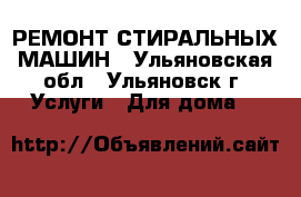 РЕМОНТ СТИРАЛЬНЫХ МАШИН - Ульяновская обл., Ульяновск г. Услуги » Для дома   